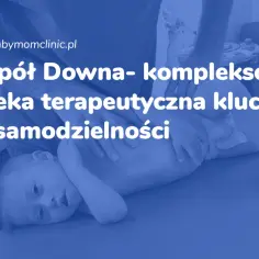 Dziecko z zespołem Downa podczas terapii. Kompleksowa opieka terapeutyczna kluczem do samodzielności.